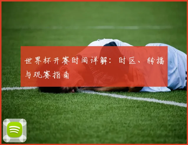 世界杯开赛时间详解：时区、转播与观赛指南
