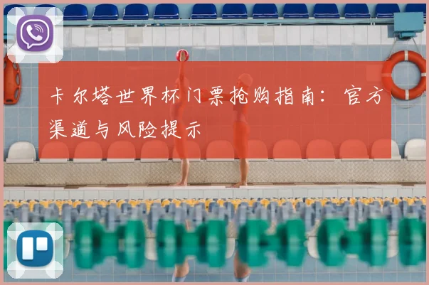 卡尔塔世界杯门票抢购指南：官方渠道与风险提示