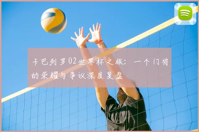 卡巴列罗02世界杯之旅：一个门将的荣耀与争议深度复盘