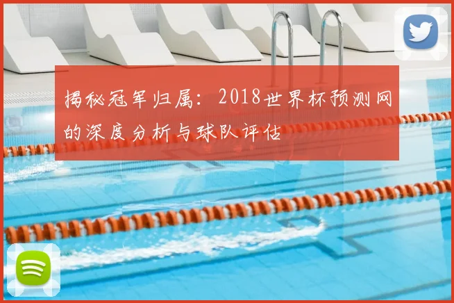 揭秘冠军归属：2018世界杯预测网的深度分析与球队评估