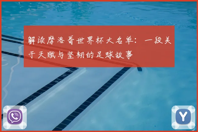 解读摩洛哥世界杯大名单：一段关于天赋与坚韧的足球故事