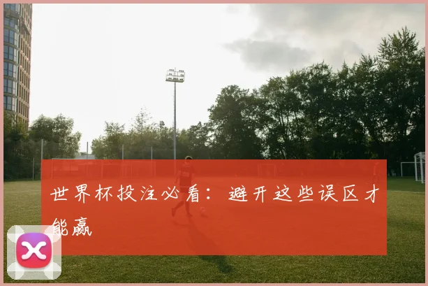 世界杯投注必看:避开这些误区才能赢