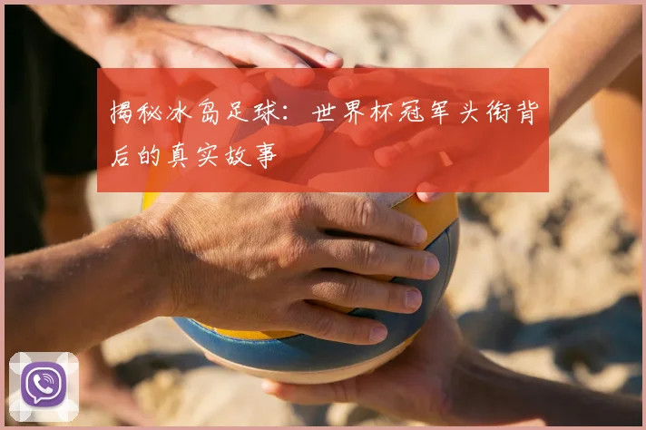 揭秘冰岛足球：世界杯冠军头衔背后的真实故事