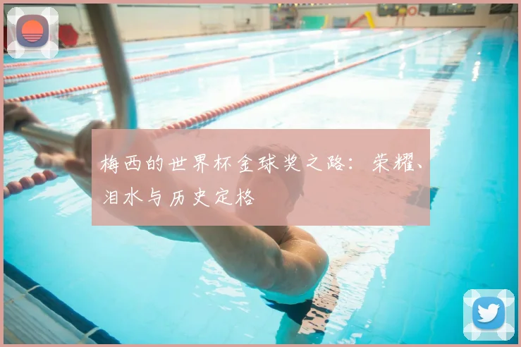 梅西的世界杯金球奖之路：荣耀、泪水与历史定格