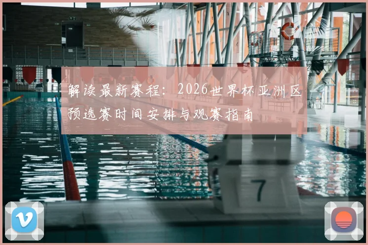 解读最新赛程：2026世界杯亚洲区预选赛时间安排与观赛指南