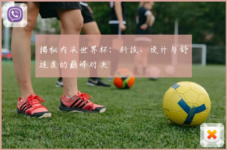 揭秘内衣世界杯：科技、设计与舒适度的巅峰对决