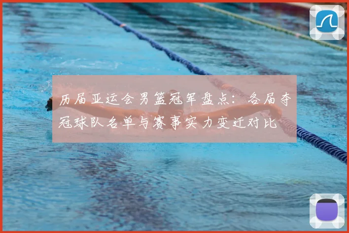 历届亚运会男篮冠军盘点：各届夺冠球队名单与赛事实力变迁对比