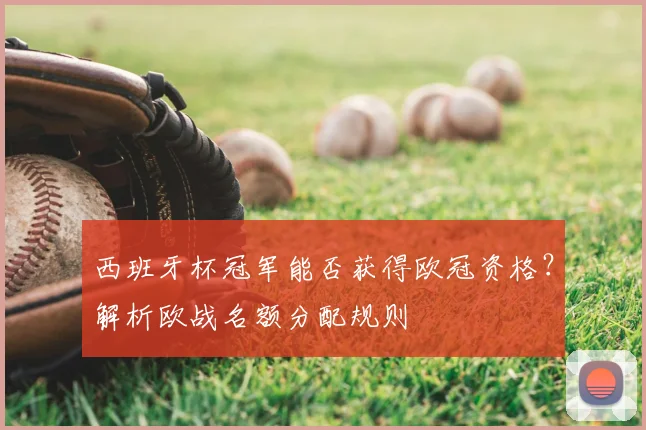 西班牙杯冠军能否获得欧冠资格？解析欧战名额分配规则