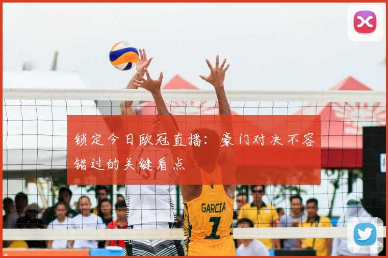 锁定今日欧冠直播：豪门对决不容错过的关键看点