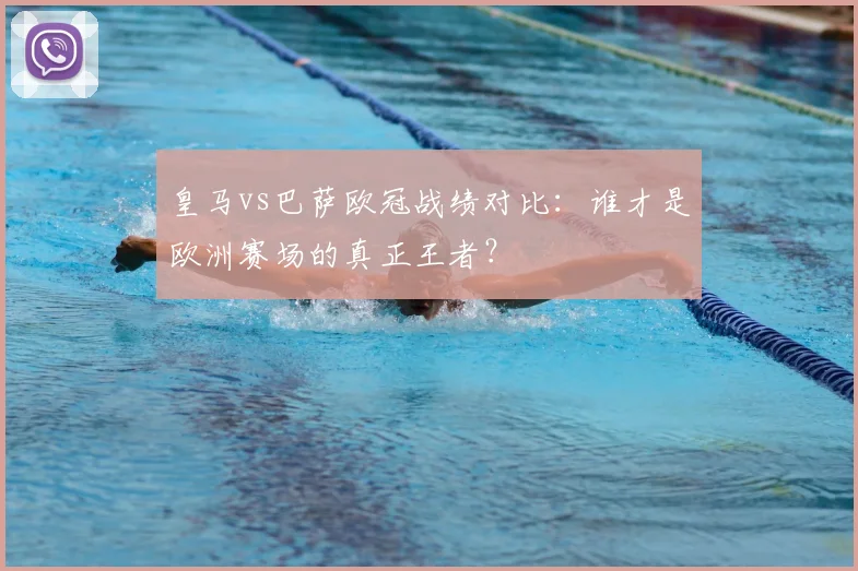皇马vs巴萨欧冠战绩对比：谁才是欧洲赛场的真正王者？
