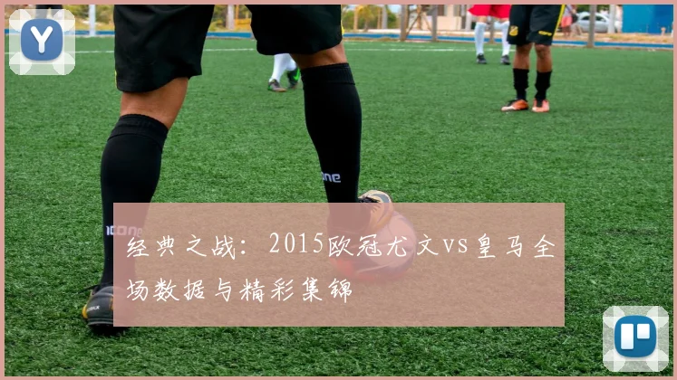 经典之战：2015欧冠尤文vs皇马全场数据与精彩集锦