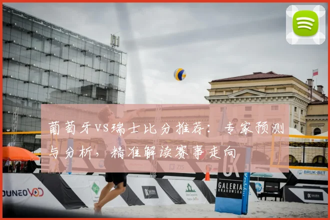 葡萄牙vs瑞士比分推荐：专家预测与分析，精准解读赛事走向