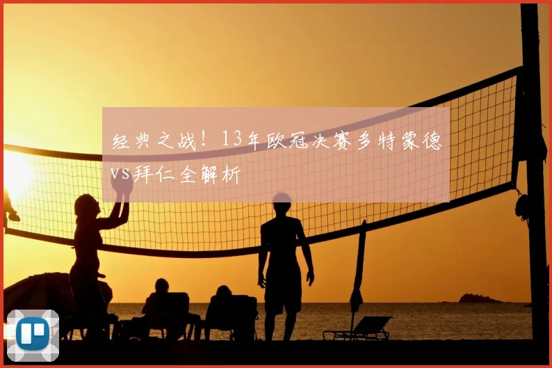 经典之战！13年欧冠决赛多特蒙德vs拜仁全解析