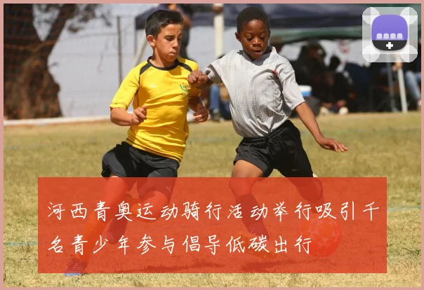 河西青奥运动骑行活动举行吸引千名青少年参与倡导低碳出行