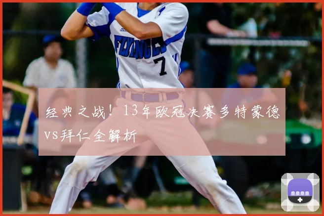 经典之战！13年欧冠决赛多特蒙德vs拜仁全解析